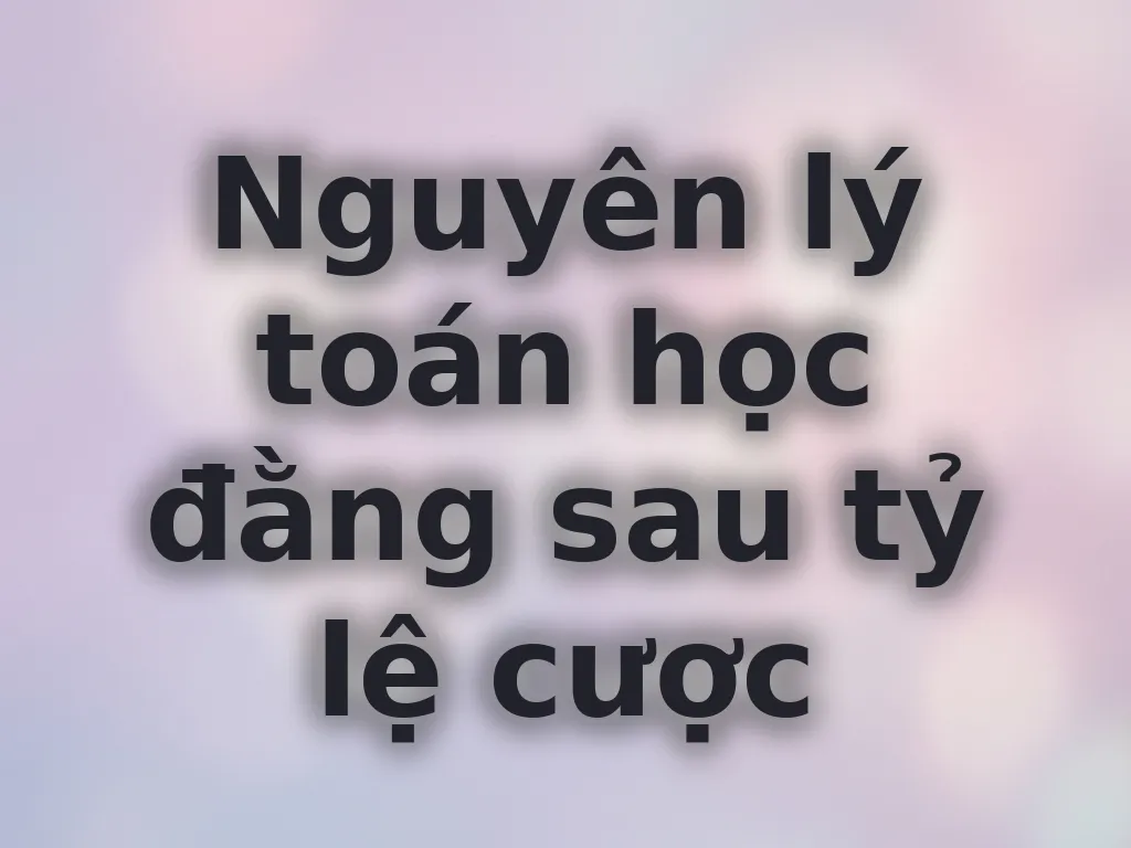 Nguyên lý toán học đằng sau tỷ lệ cược