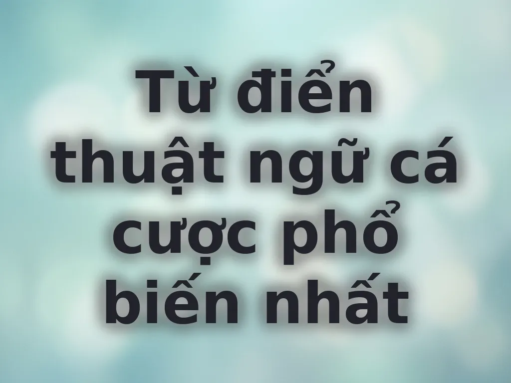 Từ điển thuật ngữ cá cược phổ biến nhất