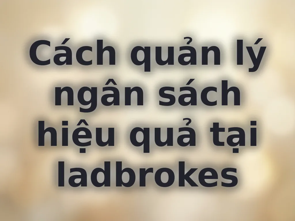 Cách quản lý ngân sách hiệu quả tại ladbrokes