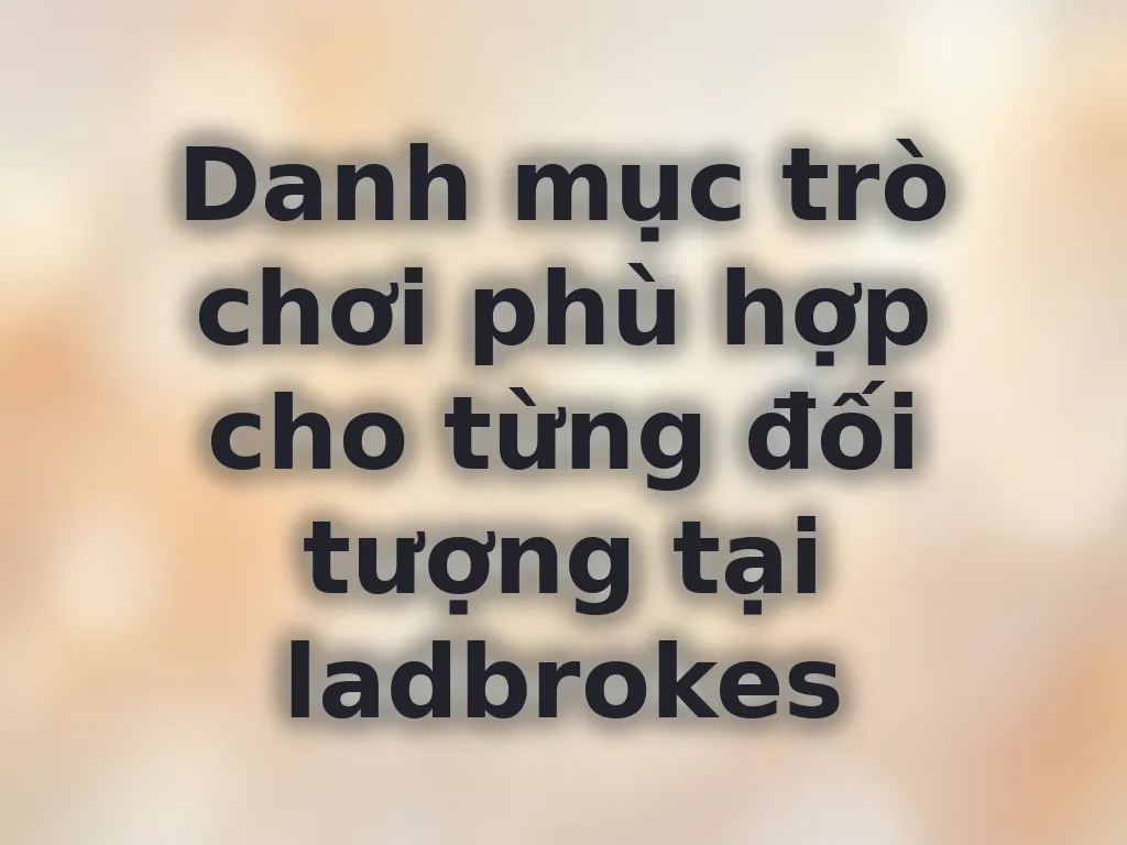 Danh mục trò chơi phù hợp cho từng đối tượng tại ladbrokes